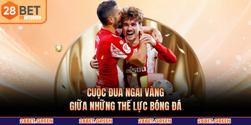 Cuộc đua ngai vàng giữa những thế lực bóng đá