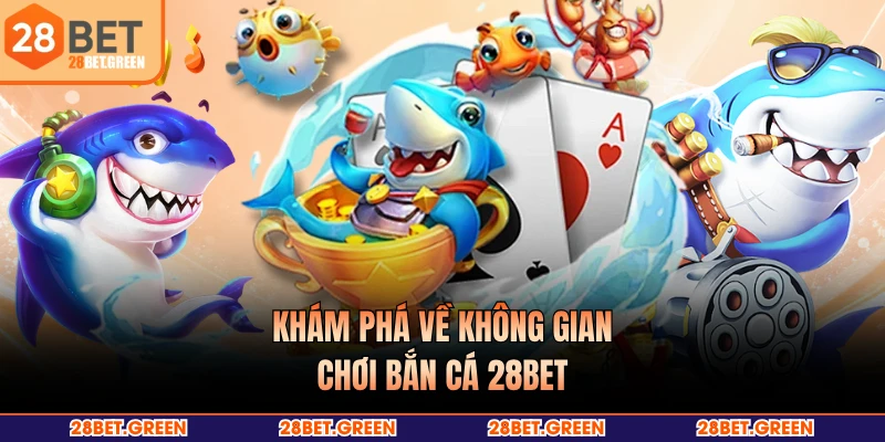 Khám phá về không gian chơi bắn cá 28BET