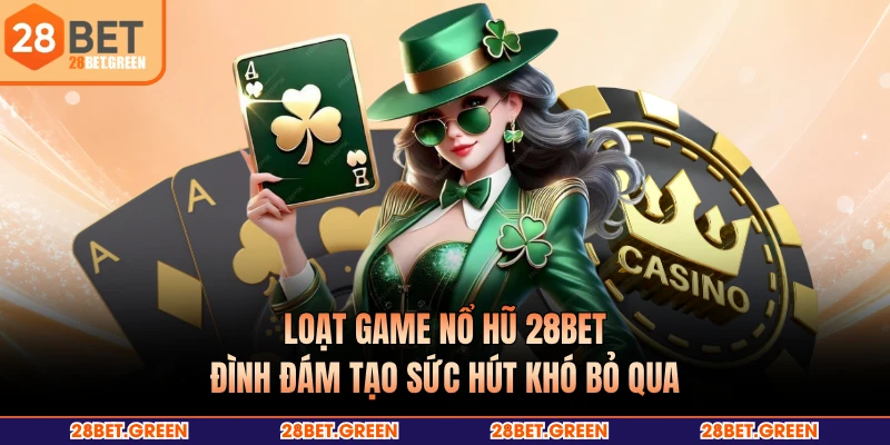 Loạt game nổ hũ 28BET đình đám tạo sức hút khó bỏ qua