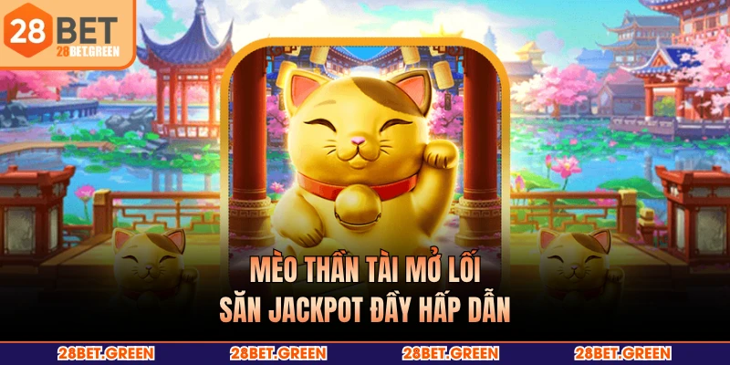 Mèo thần tài mở lối săn jackpot đầy hấp dẫn