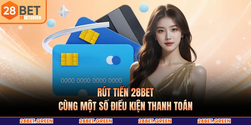 Rút tiền 28BET cùng một số điều kiện thanh toán