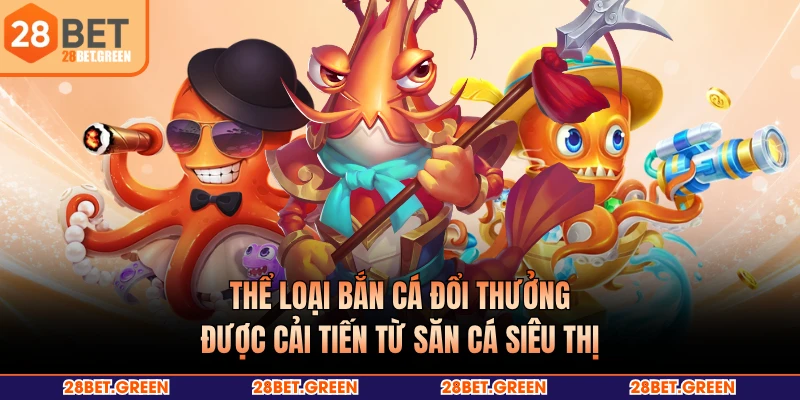 Thể loại bắn cá đổi thưởng được cải tiến từ săn cá siêu thị